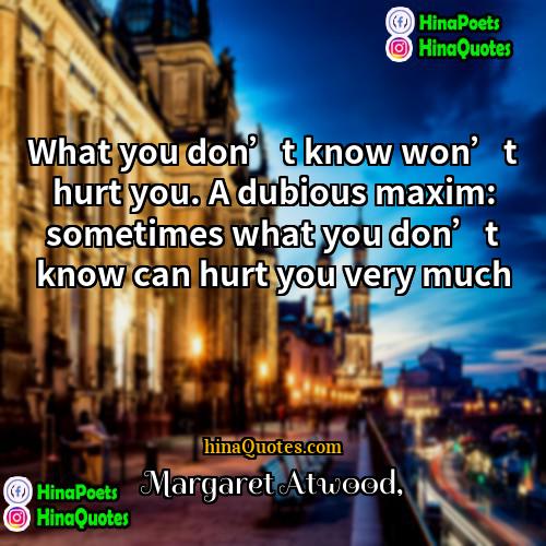 Margaret Atwood Quotes | What you don’t know won’t hurt you.
